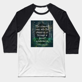 John Muir quote: The clearest way into the Universe is through a forest wilderness. Baseball T-Shirt